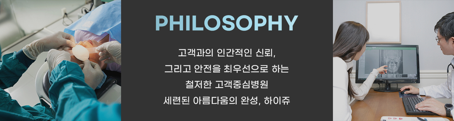 PHILOSOPHY 고객과의 인간적인 신뢰, 그리고 안전을 최우선으로 하는 철저한 고객중심병원 세련된 아름다움의 완성, 하이쥬